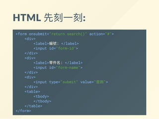 HTML 先刻一刻:
<form onsubmit="return search()" action="#">
<div>
<label>編號: </label>
<input id="form-id">
</div>
<div>
<label>零件名: </label>
<input id="form-name">
</div>
<div>
<input type="submit" value="查詢">
</div>
</form>
<table>
<tbody>
</tbody>
</table>
 