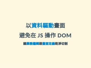 以資料驅動畫面
避免在 JS 操作 DOM
讓業務邏輯跟畫面定義乾淨切割
 