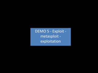 DEMO 5 - Exploit -
  metasploit -
  exploitation
 
