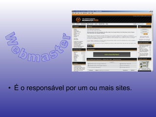 É o responsável por um ou mais sites. Webmaster 