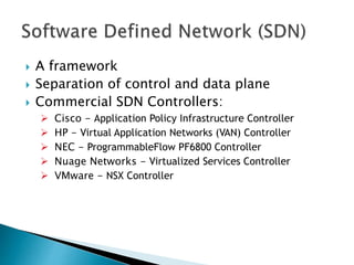  A framework
 Separation of control and data plane
 Commercial SDN Controllers:
 Cisco - Application Policy Infrastructure Controller
 HP - Virtual Application Networks (VAN) Controller
 NEC - ProgrammableFlow PF6800 Controller
 Nuage Networks - Virtualized Services Controller
 VMware - NSX Controller
 