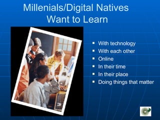 Millenials/Digital Natives  Want to Learn With technology With each other Online In their time In their place Doing things that matter 