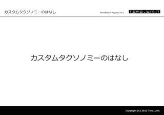 カスタムタクソノミーのはなし   WordBench Nagano Vol.1




       カスタムタクソノミーのはなし




                                          Copytight (C) 2012 Toro_Unit.
 