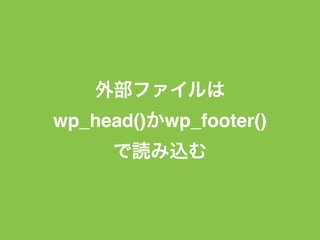 外部ファイルは
wp_head()かwp_footer()
で読み込む
 