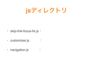 jsディレクトリ
• skip-link-focus-ﬁx.js：
• customizer.js   ：
• navigation.js   ：
 