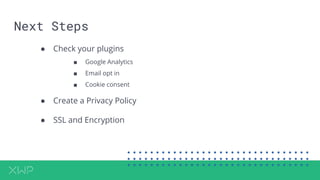 Next Steps
● Check your plugins
■ Google Analytics
■ Email opt in
■ Cookie consent
● Create a Privacy Policy
● SSL and Encryption
 