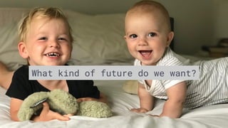 What kind of future do we want?
 