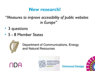 New research!
“Measures to improve accessibility of public websites
in Europe”
• 3 questions
• 5 - 8 Member States
Department of Communications, Energy
and Natural Resources
 