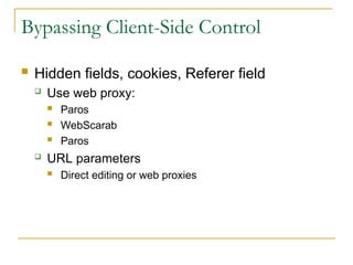 Bypassing Client-Side Control
 Hidden fields, cookies, Referer field
 Use web proxy:
 Paros
 WebScarab
 Paros
 URL parameters
 Direct editing or web proxies
 