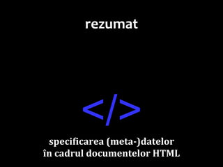 Dr.SabinBuragaprofs.info.uaic.ro/~busaco
rezumat
</>specificarea (meta-)datelor
în cadrul documentelor HTML
 