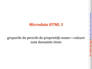 Dr.SabinBuragaprofs.info.uaic.ro/~busaco
Microdata HTML 5
grupurile de perechi de proprietăți nume—valoare
sunt denumite items
 