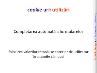 Dr.SabinBuragaprofs.info.uaic.ro/~busaco/
cookie-uri: utilizări
Completarea automată a formularelor
folosirea valorilor introduse anterior de utilizator
în anumite câmpuri
 