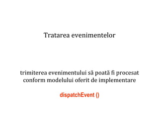 Dr.SabinBuragaprofs.info.uaic.ro/~busaco
Tratarea evenimentelor
trimiterea evenimentului să poată fi procesat
conform modelului oferit de implementare
dispatchEvent ()
 