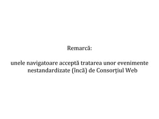 Dr.SabinBuragaprofs.info.uaic.ro/~busaco
Remarcă:
unele navigatoare acceptă tratarea unor evenimente
nestandardizate (încă) de Consorțiul Web
 