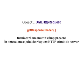 Dr.SabinBuragaprofs.info.uaic.ro/~busaco
Obiectul XMLHttpRequest
getResponseHeader ( )
furnizează un anumit câmp prezent
în antetul mesajului de răspuns HTTP trimis de server
 