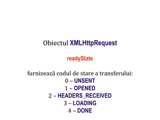Dr.SabinBuragaprofs.info.uaic.ro/~busaco
Obiectul XMLHttpRequest
readyState
furnizează codul de stare a transferului:
0 – UNSENT
1 – OPENED
2 – HEADERS_RECEIVED
3 – LOADING
4 – DONE
 