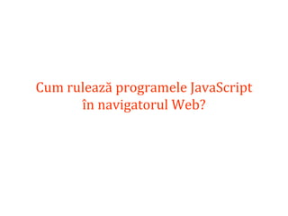 Dr.SabinBuragaprofs.info.uaic.ro/~busaco
Cum rulează programele JavaScript
în navigatorul Web?
 