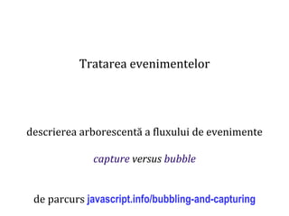 Dr.SabinBuragaprofs.info.uaic.ro/~busaco
Tratarea evenimentelor
descrierea arborescentă a fluxului de evenimente
capture versus bubble
de parcurs javascript.info/bubbling-and-capturing
 
