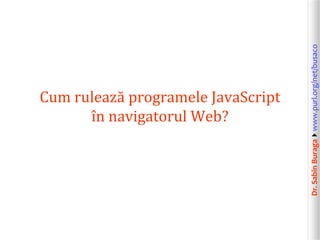 Dr.SabinBuragawww.purl.org/net/busaco
Cum rulează programele JavaScript
în navigatorul Web?
 