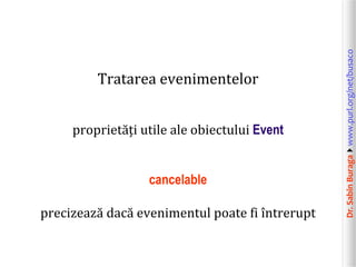 Dr.SabinBuragawww.purl.org/net/busaco
Tratarea evenimentelor
proprietăți utile ale obiectului Event
cancelable
precizează dacă evenimentul poate fi întrerupt
 