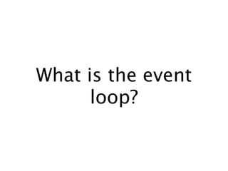 What is the event
      loop?
 