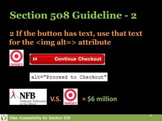 Section 508 Guideline - 2
2 If the button has text, use that text
for the <img alt=> attribute




            V.S.     = $6 million

                                          26
 