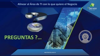 PREGUNTAS ?…
Alinear al Área de TI con lo que quiere el Negocio
 