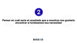Pensar en cuál sería el resultado que a nosotros nos gustaría
encontrar si tuviésemos esa necesidad
2
 