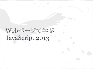 Webページで学ぶ
JavaScript 2013
 