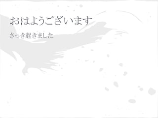 おはようございます
さっき起きました
 