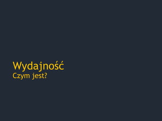Wydajność
Czym jest?
 