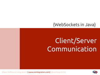 {WebSockets in Java}

Client/Server
Communication

{Open Software Integrators} { www.osintegrators.com} {@osintegrators}

 