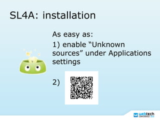 SL4A: installation
As easy as:
1) enable “Unknown
sources” under Applications
settings
2)
 
