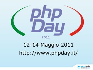 12-14 Maggio 2011
http://www.phpday.it/
 