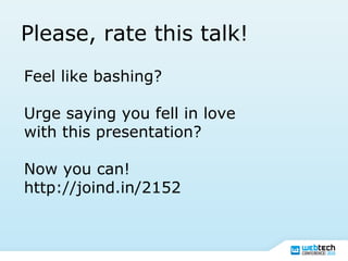 Please, rate this talk!
Feel like bashing?
Urge saying you fell in love
with this presentation?
Now you can!
http://joind.in/2152
 