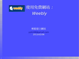 使用免費網站 :
      Weebly


      輕鬆建立網站
    yylo168@gmail.com
        2013/02/06




1
 