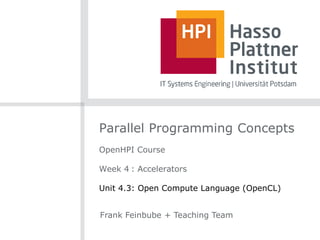 Parallel Programming Concepts
OpenHPI Course
Week 4 : Accelerators
Unit 4.3: Open Compute Language (OpenCL)
Frank Feinbube + Teaching Team
 