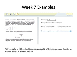 Week 7 ExamplesWith an alpha of 0.05 and looking at the probability of 0.38, we conclude there is notenough evidence to reject the claim.