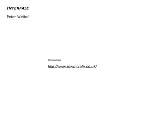 INTERFASE Peter Weibel Teloneado por http://www.lowmorale.co.uk/ 
