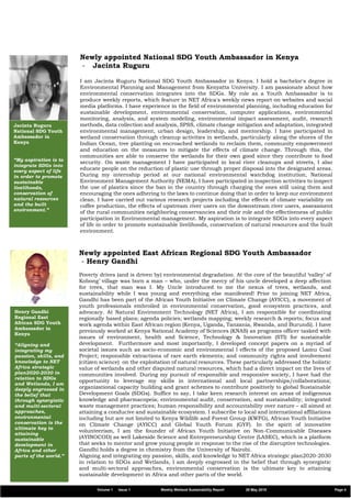 Jacinta Ruguru
National SDG Youth
Ambassador in
Kenya
“My aspiration is to
integrate SDGs into
every aspect of life
in order to promote
sustainable
livelihoods,
conservation of
natural resources
and the built
environment.”
Newly appointed National SDG Youth Ambassador in Kenya
- Jacinta Ruguru
I am Jacinta Ruguru National SDG Youth Ambassador in Kenya. I hold a bachelor's degree in
Environmental Planning and Management from Kenyatta University. I am passionate about how
environmental conservation integrates into the SDGs. My role as a Youth Ambassador is to
produce weekly reports, which feature in NET Africa's weekly news report on websites and social
media platforms. I have experience in the field of environmental planning, including education for
sustainable development, environmental conservation, computer applications, environmental
monitoring, analysis, and system modeling, environmental impact assessment, audit, research
methods, data collection and analysis, SPSS, climate change mitigation and adaptation, integrated
environmental management, urban design, leadership, and mentorship. I have participated in
wetland conservation through cleanup activities in wetlands, particularly along the shores of the
Indian Ocean, tree planting on encroached wetlands to reclaim them, community empowerment
and education on the measures to mitigate the effects of climate change. Through this, the
communities are able to conserve the wetlands for their own good since they contribute to food
security. On waste management I have participated in local river cleanups and streets, I also
educate people on the reduction of plastic use through proper disposal into the designated areas.
During my internship period at our national environmental watchdog institution, National
Environment Management Authority (NEMA), I have participated in inspection activities to inspect
the use of plastics since the ban in the country through charging the ones still using them and
encouraging the ones adhering to the laws to continue doing that in order to keep our environment
clean. I have carried out various research projects including the effects of climate variability on
coffee production, the effects of upstream river users on the downstream river users, assessment
of the rural communities neighboring conservancies and their role and the effectiveness of public
participation in Environmental management. My aspiration is to integrate SDGs into every aspect
of life in order to promote sustainable livelihoods, conservation of natural resources and the built
environment.
Newly appointed East African Regional SDG Youth Ambassador
- Henry Gandhi
Poverty drives (and is driven by) environmental degradation. At the core of the beautiful ‘valley’ of
Kobong’ village was born a man – who, under the mercy of his uncle developed a deep affection
for trees, that man was I. My Uncle introduced to me the nexus of trees, wetlands, and
sustainability while I was young and everything else manifested! Prior to joining NET Africa,
Gandhi has been part of the African Youth Initiative on Climate Change (AYICC), a movement of
youth professionals embroiled in environmental conservation, good ecosystem practices, and
advocacy. At Natural Environment Technology (NET Africa), I am responsible for coordinating
regionally based plans; agenda policies; wetlands mapping; weekly research & reports; focus and
work agenda within East African region (Kenya, Uganda, Tanzania, Rwanda, and Burundi). I have
previously worked at Kenya National Academy of Sciences (KNAS) as programs officer tasked with
issues of environment, health and Science, Technology & Innovation (STI) for sustainable
development. Furthermore and most importantly, I developed concept papers on a myriad of
societal issues such as socio-economic and environmental l effects of the proposed Lamu Coal
Project; responsible extractions of rare earth elements; and community rights and involvement
(citizen science) on the exploitation of natural resources. These particularly addressed the holistic
value of wetlands and other disputed natural resources, which had a direct impact on the lives of
communities involved. During my pursuit of responsible and responsive society, I have had the
opportunity to leverage my skills in international and local partnerships/collaborations;
organizational capacity building and grant schemes to contribute positively to global Sustainable
Development Goals (SDGs). Suffice to say, I take keen research interest on areas of indigenous
knowledge and pharmacopeia; environmental audit, conservation, and sustainability; integrated
waste management practices; human responsibility and accountability over nature – all aimed at
attaining a conducive and sustainable ecosystem. I subscribe to local and international affiliations
including but are not limited to Kenya Wildlife and Forest Group (KWFG), African Youth Initiative
on Climate Change (AYICC) and Global Youth Forum (GYF). In the spirit of innovative
volunteerism, I am the founder of African Youth Initiative on Non-Communicable Diseases
(AYINOCOD) as well Lakeside Science and Entrepreneurship Centre (LASEC), which is a platform
that seeks to mentor and grow young people in response to the rise of the disruptive technologies.
Gandhi holds a degree in chemistry from the University of Nairobi.
Aligning and integrating my passion, skills, and knowledge to NET Africa strategic plan2020-2030
in relation to SDGs and Wetlands, I am deeply engrossed in the belief that through synergistic
and multi-sectoral approaches, environmental conservation is the ultimate key to attaining
sustainable development in Africa and other parts of the world.
Henry Gandhi
Regional East
African SDG Youth
Ambassador in
Kenya
“Aligning and
integrating my
passion, skills, and
knowledge to NET
Africa strategic
plan2020-2030 in
relation to SDGs
and Wetlands, I am
deeply engrossed in
the belief that
through synergistic
and multi-sectoral
approaches,
environmental
conservation is the
ultimate key to
attaining
sustainable
development in
Africa and other
parts of the world.”
Volume 1 Issue 1 Weekly Wetland Sustainability Report 29 May 2019 Page 4
 
