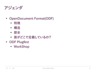 アジェンダ

●
    OpenDocument Format(ODF)
    ●
      特徴
    ●
      構造
    ●
      歴史
    ●
      誰がどこで定義しているの？
●
    ODF Plugfest
    ●
      WorkShop




13 2   24             Fairytern.org   2
 