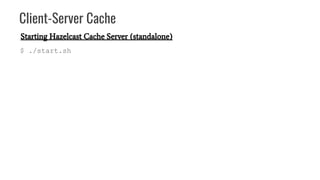 Client-Server Cache
$ ./start.sh
Starting Hazelcast Cache Server (standalone)
 