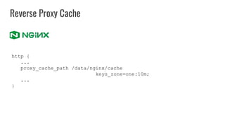 Reverse Proxy Cache
http {
...
proxy_cache_path /data/nginx/cache
keys_zone=one:10m;
...
}
 