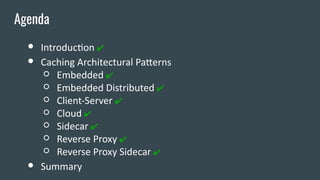 ● Introduction ✔
● Caching Architectural Patterns
○ Embedded ✔
○ Embedded Distributed ✔
○ Client-Server ✔
○ Cloud ✔
○ Sidecar ✔
○ Reverse Proxy ✔
○ Reverse Proxy Sidecar ✔
● Summary
Agenda
 