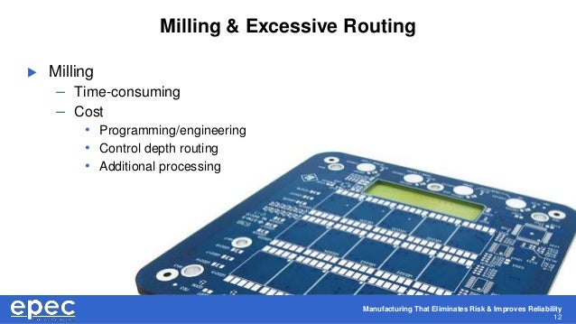 Manufacturing That Eliminates Risk & Improves Reliability
12
Milling & Excessive Routing
 Milling
– Time-consuming
– Cost
• Programming/engineering
• Control depth routing
• Additional processing
 