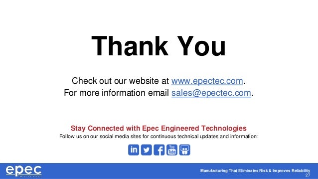 Manufacturing That Eliminates Risk & Improves Reliability
27
Thank You
Check out our website at www.epectec.com.
For more information email sales@epectec.com.
Stay Connected with Epec Engineered Technologies
Follow us on our social media sites for continuous technical updates and information:
 