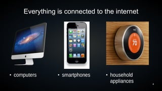 Everything is connected to the internet




●
    computers     ●
                      smartphones   ●
                                        household
                                        appliances   4
 