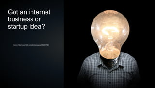 Got an internet
business or
startup idea?

 Source: http://www.flickr.com/photos/cayusa/981372736/




                                                          5
 
