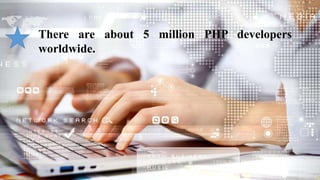 There are about 5 million PHP developers
worldwide.
 